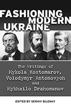 Fashioning Modern Ukraine: Selected Writings of Mykola Kostomarov, Volodymyr Antonovych, and Mykhailo Drahomanov Ed. Serhiy Bilenky