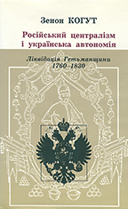 Російський централізм i українська автономія: Ліквідація Гетьманщини, 1760-1830 Zenon E. Kohut