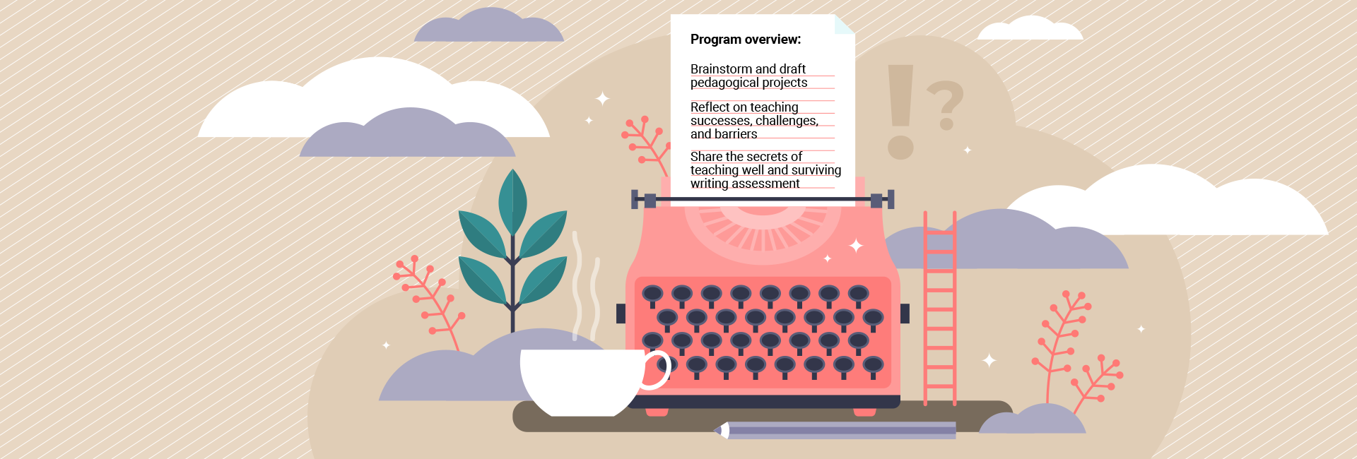 A large pink typewriter on fantasty ground surface with a cup of steaming coffee and plants and a ladder around it. In the typewriter is a ruled sheet of paper with the words: "Program overview: Brainstorm and draft pedagogical project; Reflect on teaching successes, challenges, and barriers; Share the secrets of teaching well and surviving writing assessment."