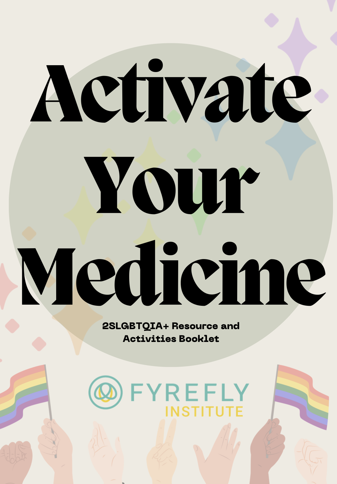 Activate Your Medicine' Resources and Activities Booklet Cover, Booklet title text is black against a light green circle background with rainbow sparkles on it, which is overlaid against a beige background with hands at the lower end of the page, two of which are holding up Pride flags