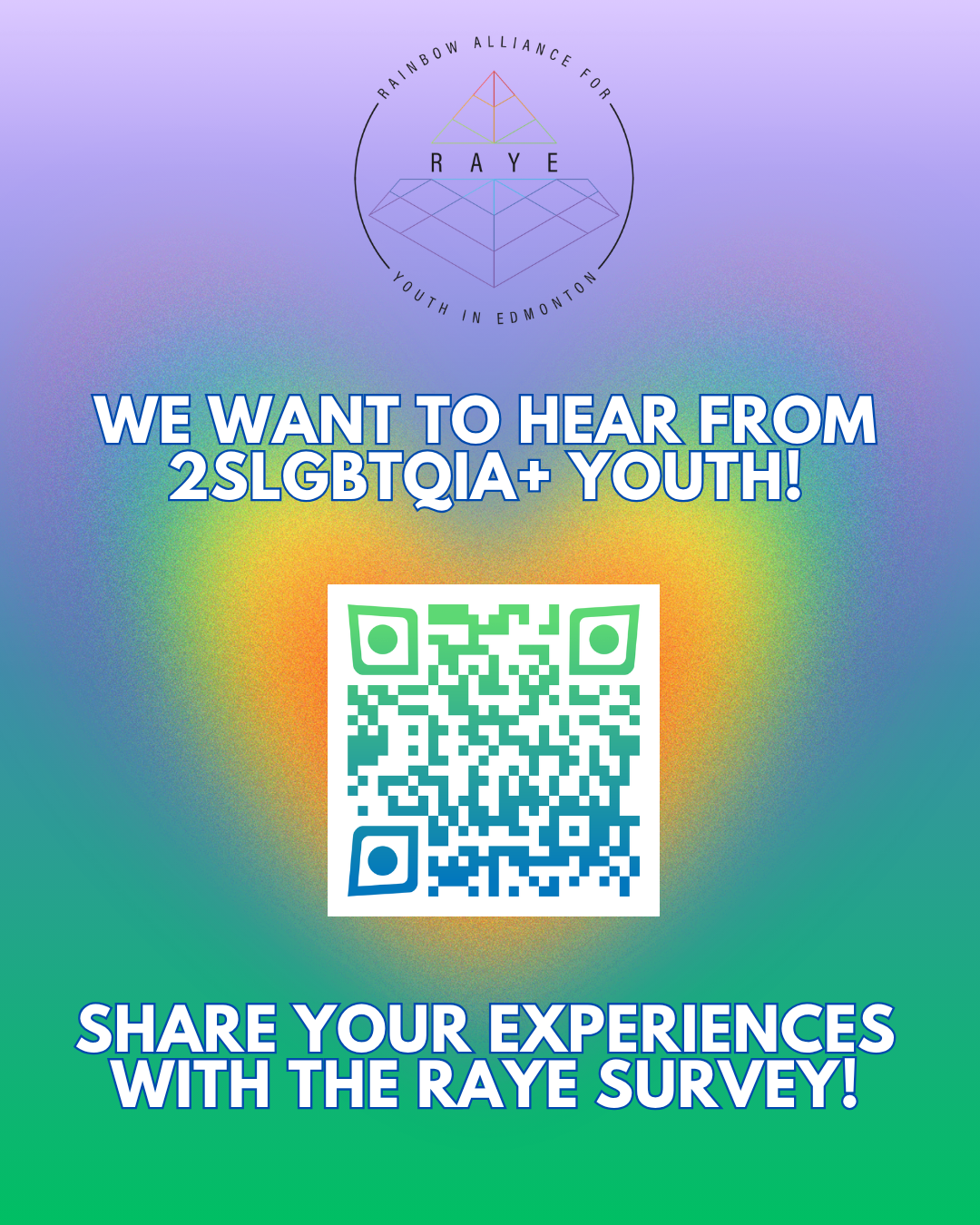 Purple and green gradient background with a rainbow gradient in the middle behind a blue and green QR code. Above the QR code in white text it says "We want to hear from 2SLGBTQIA+ youth!" and below the QR code, it says "Share your experiences with the RAYE survey"