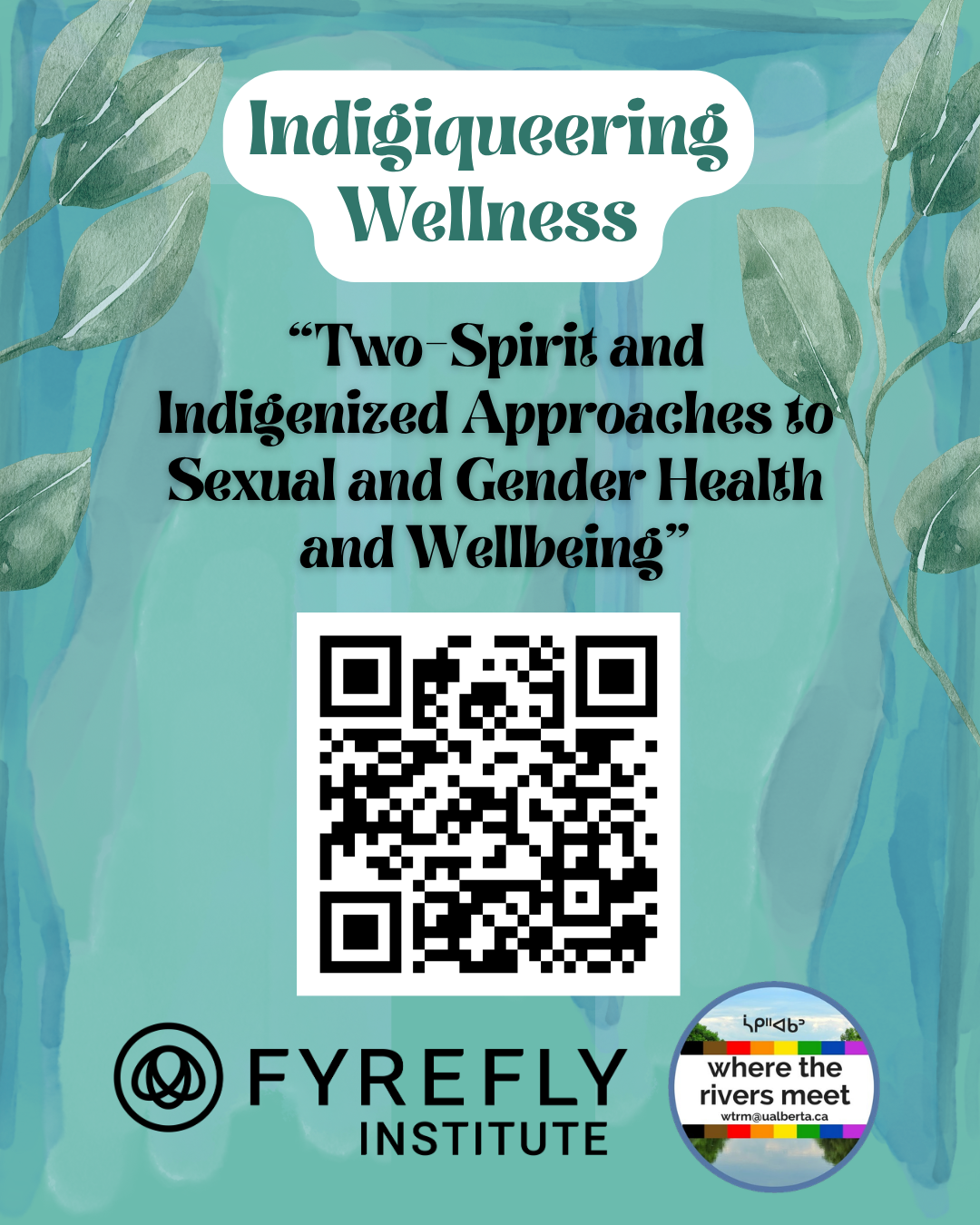 teal background with watercolor leaves fyrefly logo and Where the Rivers Meet black and white qr code in centre Indigiqueering wellness green text highlighted by Two-Spirit Indigenized approaches to sexual and gender health and well-being