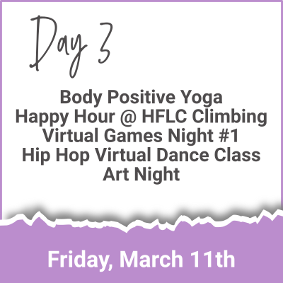 Day 3 - Body Positive Yoga; Happy Hour at HFLC Climbing; Virtual Games Night #1; Hip Hop Virtual Dance Class; Art Night (Friday, March 11th)