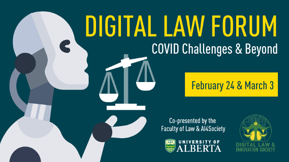 Digital Law Forum: Covid Challenges and Beyond; February 24th and March 3rd; Co-presented by the Faculty of Law and AI4Society; UAlberta; Digital Law and Innovation Society