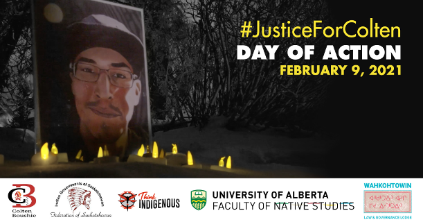 #JusticeForColten; Day of Action; February 9, 2021; Colten Boushie; Indian Governments of Saskatchewan / Federation of Saskatchewan; Think Indigenous; UAlberta Native Students; Wahkohtowin Law and Governance Lodge