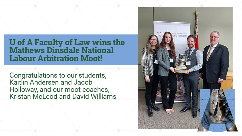U of A Faculty of Law wins the Mathews Dinsdale National Labour Arbitration Moot!  Congratulations to our students, Kaitlin Anderson and Jacob Holloway, and our moot coaches, Kristan McLeod and David Williams.