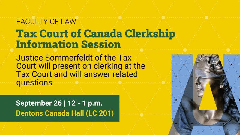Faculty of Law: Tax Court of Canada Clerkship Information Session; Justice Sommerfeldt of the Tax Court will present on clerking at the Tax Court and will answer related questions; September 26, 12 - 1pm; Dentons Canada Hall (LC201)