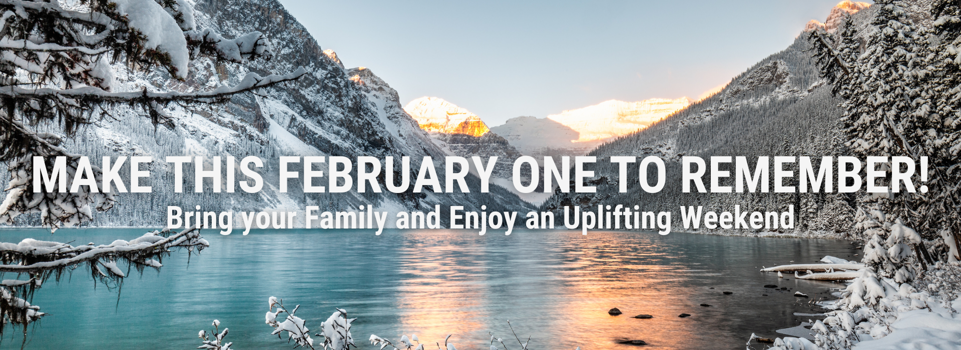 Make this February one to remember. Bring your family and enjoy an uplifting weekend.