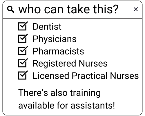 Who can take these courses? This program is open to Dentists, Physicians, Pharmacists, RNs, and LPNs. We also provide a training course for assistants to ensure you're supported.